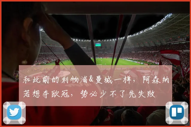 和此前的利物浦&曼城一样，阿森纳若想夺欧冠，势必少不了先失败